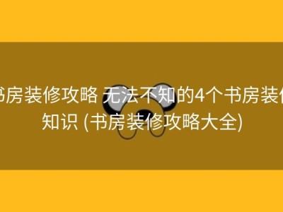 书房装修攻略 无法不知的4个书房装修知识 (书房装修攻略大全)