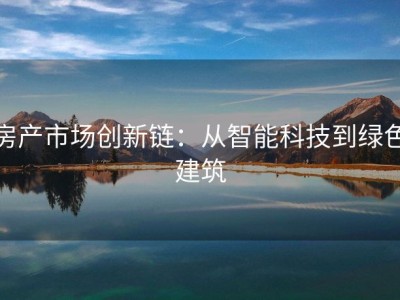 房产市场创新链：从智能科技到绿色建筑