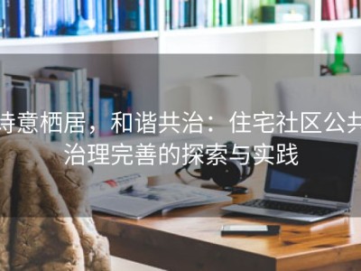 诗意栖居，和谐共治：住宅社区公共治理完善的探索与实践