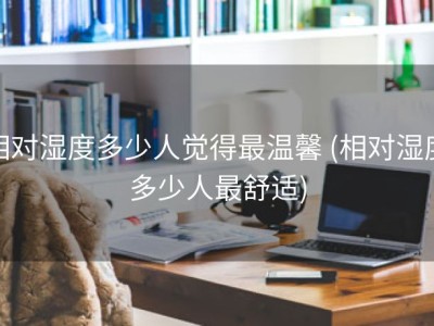相对湿度多少人觉得最温馨 (相对湿度多少人最舒适)