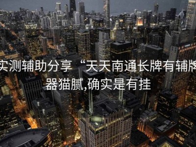 实测辅助分享“天天南通长牌有辅牌器猫腻,确实是有挂