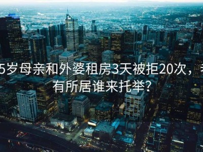 65岁母亲和外婆租房3天被拒20次，老有所居谁来托举？