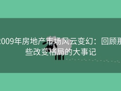2009年房地产市场风云变幻：回顾那些改变格局的大事记