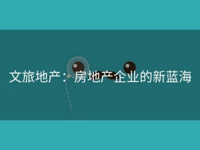 文旅地产：房地产企业的新蓝海