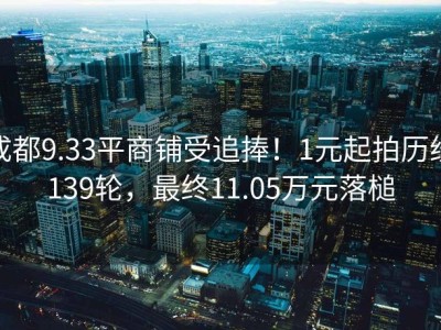 成都9.33平商铺受追捧！1元起拍历经139轮，最终11.05万元落槌