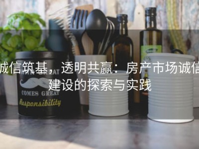 诚信筑基，透明共赢：房产市场诚信建设的探索与实践