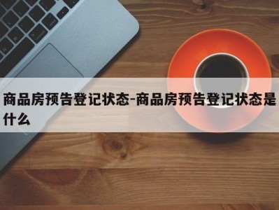 商品房预告登记状态-商品房预告登记状态是什么