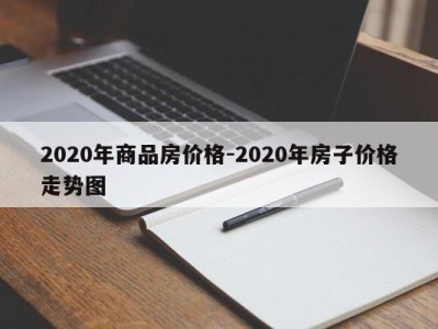 2020年商品房价格-2020年房子价格走势图