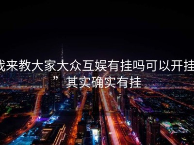 我来教大家大众互娱有挂吗可以开挂””其实确实有挂