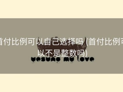 首付比例可以自己选择吗 (首付比例可以不是整数吗)