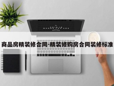 商品房精装修合同-精装修购房合同装修标准