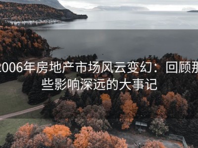 2006年房地产市场风云变幻：回顾那些影响深远的大事记