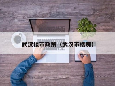武汉楼市政策（武汉市楼房）
