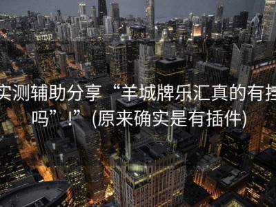 实测辅助分享“羊城牌乐汇真的有挂吗”!”(原来确实是有插件)