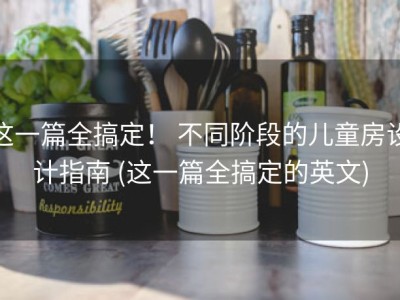 这一篇全搞定！ 不同阶段的儿童房设计指南 (这一篇全搞定的英文)