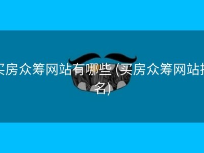 买房众筹网站有哪些 (买房众筹网站排名)
