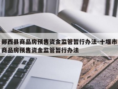 郧西县商品房预售资金监管暂行办法-十堰市商品房预售资金监管暂行办法