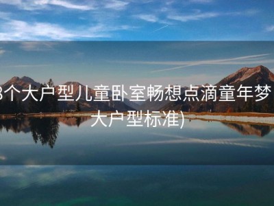 8个大户型儿童卧室畅想点滴童年梦 (大户型标准)