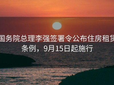 国务院总理李强签署令公布住房租赁条例，9月15日起施行