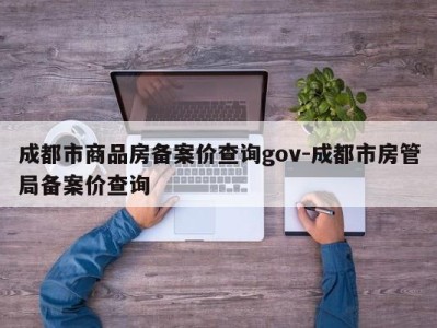 成都市商品房备案价查询gov-成都市房管局备案价查询