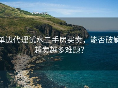单边代理试水二手房买卖，能否破解越卖越多难题？