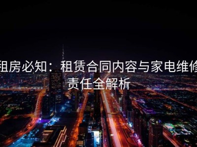 租房必知：租赁合同内容与家电维修责任全解析