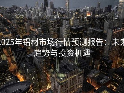 2025年铝材市场行情预测报告：未来趋势与投资机遇