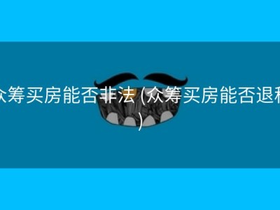 众筹买房能否非法 (众筹买房能否退税)