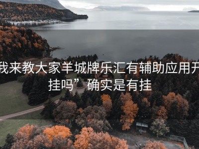 我来教大家羊城牌乐汇有辅助应用开挂吗”确实是有挂