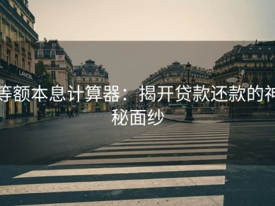 等额本息计算器：揭开贷款还款的神秘面纱