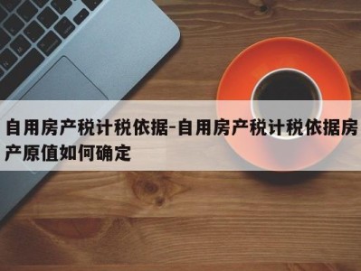 自用房产税计税依据-自用房产税计税依据房产原值如何确定