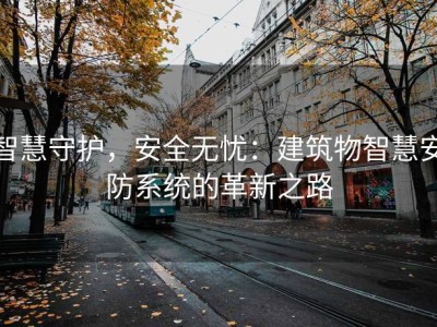 智慧守护，安全无忧：建筑物智慧安防系统的革新之路