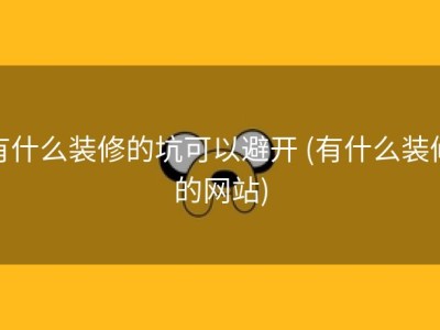 有什么装修的坑可以避开 (有什么装修的网站)
