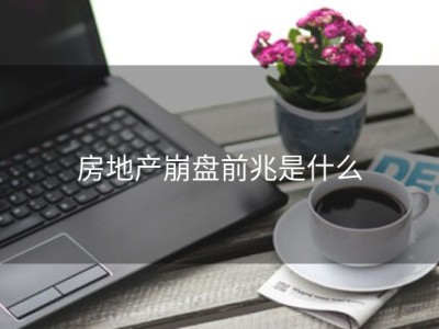 房地产崩盘前兆是什么