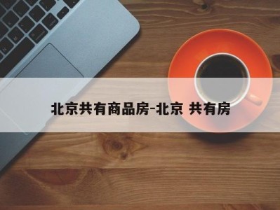 北京共有商品房-北京 共有房