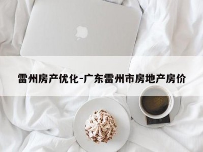 雷州房产优化-广东雷州市房地产房价
