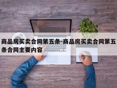 商品房买卖合同第五条-商品房买卖合同第五条合同主要内容