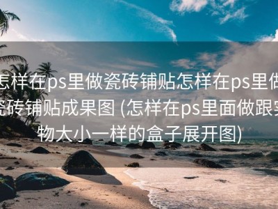 怎样在ps里做瓷砖铺贴怎样在ps里做瓷砖铺贴成果图 (怎样在ps里面做跟实物大小一样的盒子展开图)