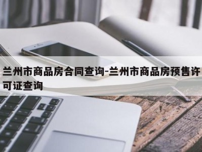 兰州市商品房合同查询-兰州市商品房预售许可证查询