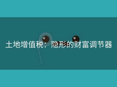 土地增值税：隐形的财富调节器