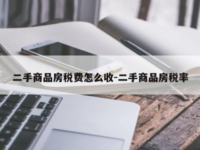 二手商品房税费怎么收-二手商品房税率