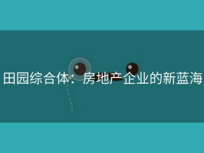 田园综合体：房地产企业的新蓝海