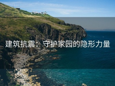 建筑抗震：守护家园的隐形力量