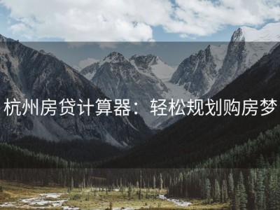 杭州房贷计算器：轻松规划购房梦
