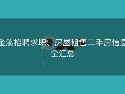 金溪招聘求职、房屋租售二手房信息全汇总