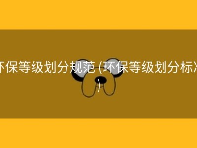 环保等级划分规范 (环保等级划分标准)