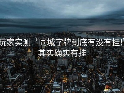 玩家实测“同城字牌到底有没有挂!”其实确实有挂