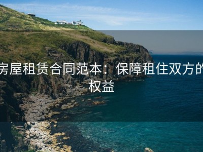 房屋租赁合同范本：保障租住双方的权益