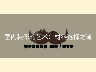 室内装修的艺术：材料选择之道