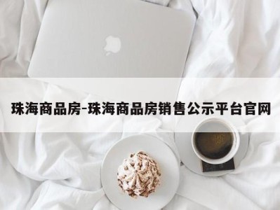 珠海商品房-珠海商品房销售公示平台官网